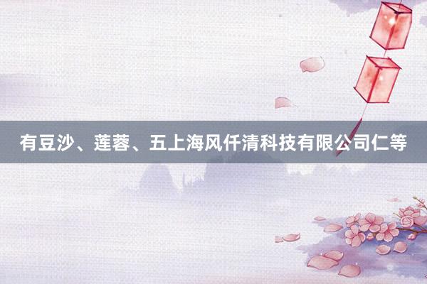 有豆沙、莲蓉、五上海风仟清科技有限公司仁等