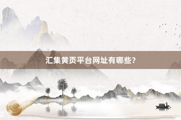 汇集黄页平台网址有哪些？