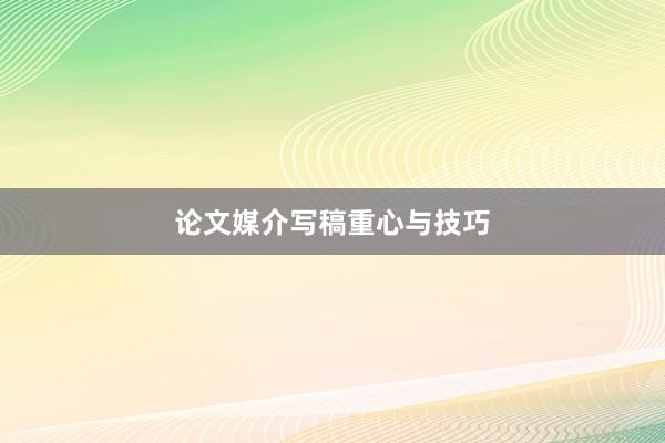 论文媒介写稿重心与技巧