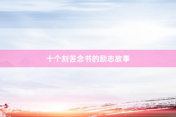 十个刻苦念书的励志故事
