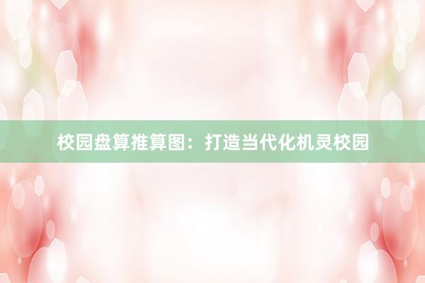 校园盘算推算图：打造当代化机灵校园