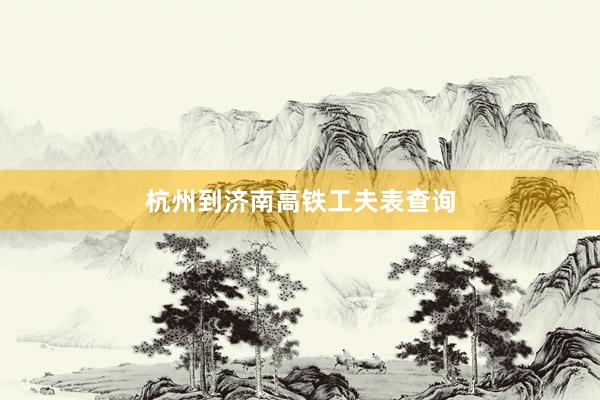 杭州到济南高铁工夫表查询