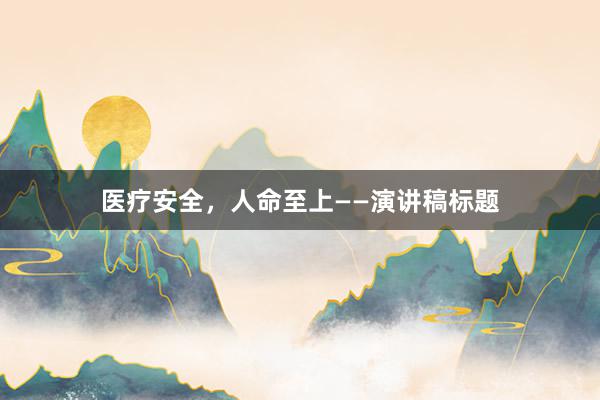 医疗安全，人命至上——演讲稿标题