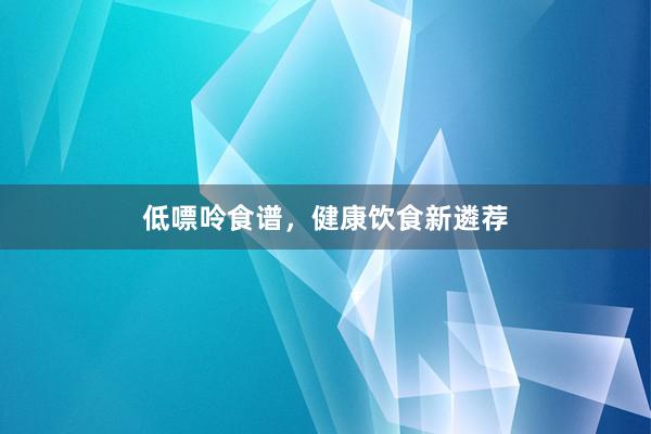 低嘌呤食谱，健康饮食新遴荐